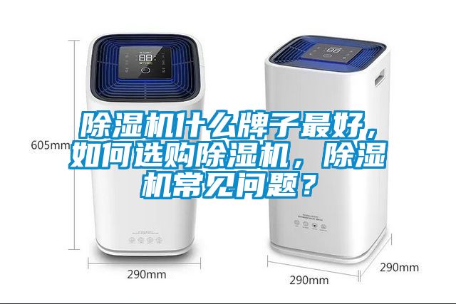 除濕機(jī)什么牌子最好，如何選購除濕機(jī)，除濕機(jī)常見問題？