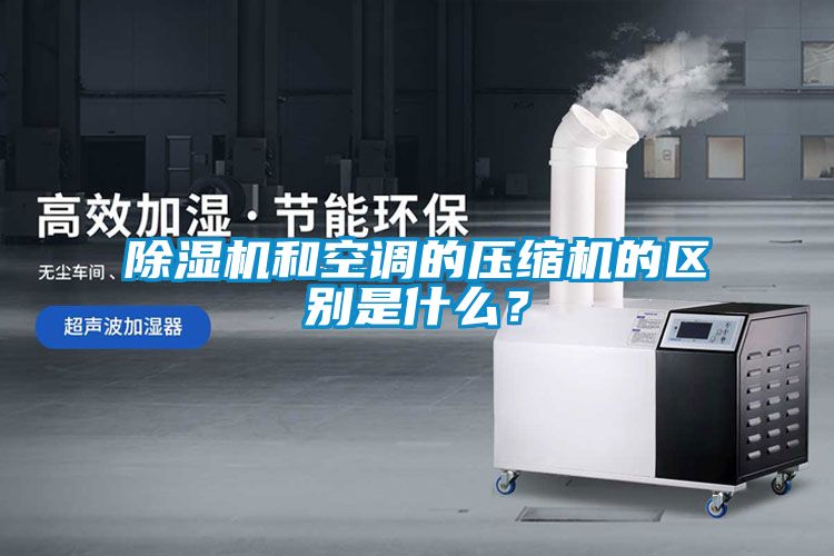 除濕機和空調的壓縮機的區別是什么？