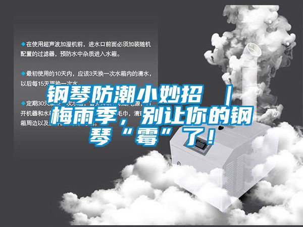 鋼琴防潮小妙招 ｜ 梅雨季，別讓你的鋼琴“霉”了！