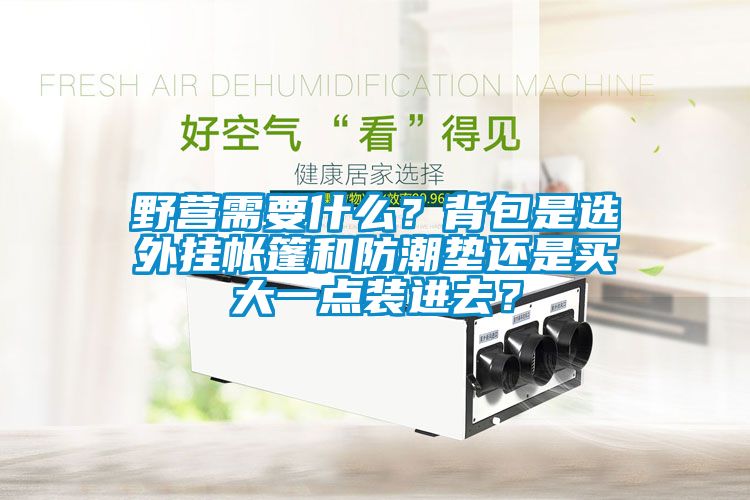 野營需要什么？背包是選外掛帳篷和防潮墊還是買大一點(diǎn)裝進(jìn)去？