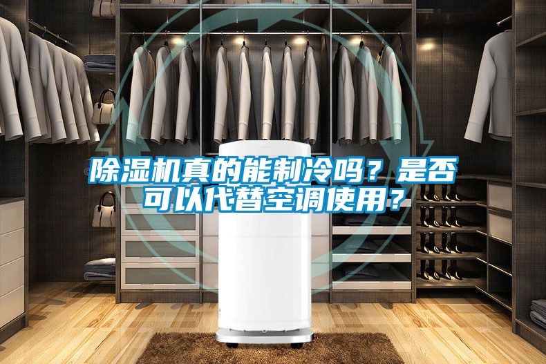 除濕機真的能制冷嗎？是否可以代替空調使用？