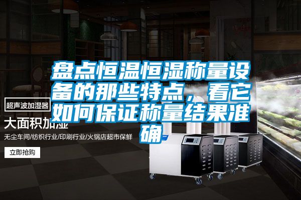 盤點恒溫恒濕稱量設(shè)備的那些特點，看它如何保證稱量結(jié)果準(zhǔn)確