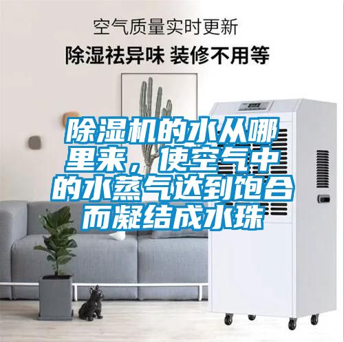 除濕機的水從哪里來，使空氣中的水蒸氣達到飽合而凝結成水珠