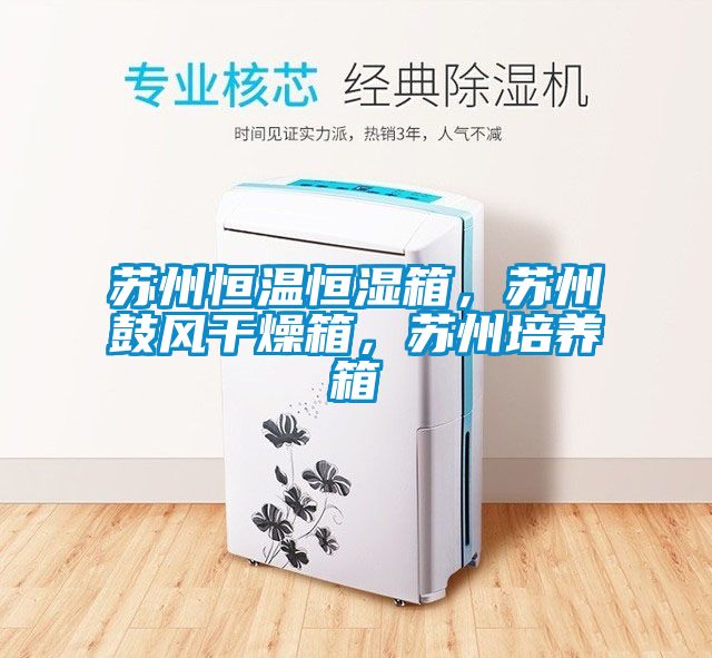 蘇州恒溫恒濕箱，蘇州鼓風(fēng)干燥箱，蘇州培養(yǎng)箱