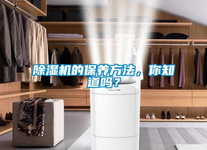 除濕機的保養(yǎng)方法，你知道嗎？