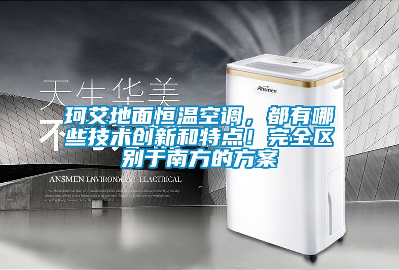 珂艾地面恒溫空調(diào)，都有哪些技術(shù)創(chuàng)新和特點(diǎn)！完全區(qū)別于南方的方案