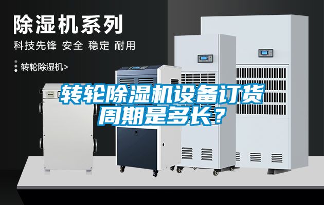 轉輪除濕機設備訂貨周期是多長？