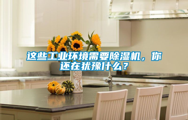 這些工業環境需要除濕機，你還在猶豫什么？