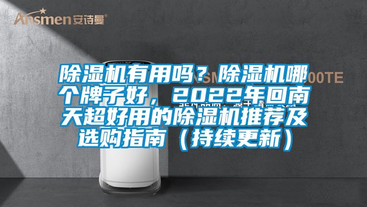 除濕機(jī)有用嗎？除濕機(jī)哪個(gè)牌子好，2022年回南天超好用的除濕機(jī)推薦及選購(gòu)指南（持續(xù)更新）