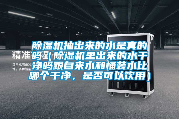 除濕機抽出來的水是真的嗎（除濕機里出來的水干凈嗎跟自來水和桶裝水比哪個干凈，是否可以飲用）
