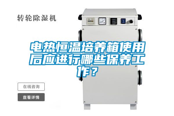 電熱恒溫培養(yǎng)箱使用后應(yīng)進行哪些保養(yǎng)工作？