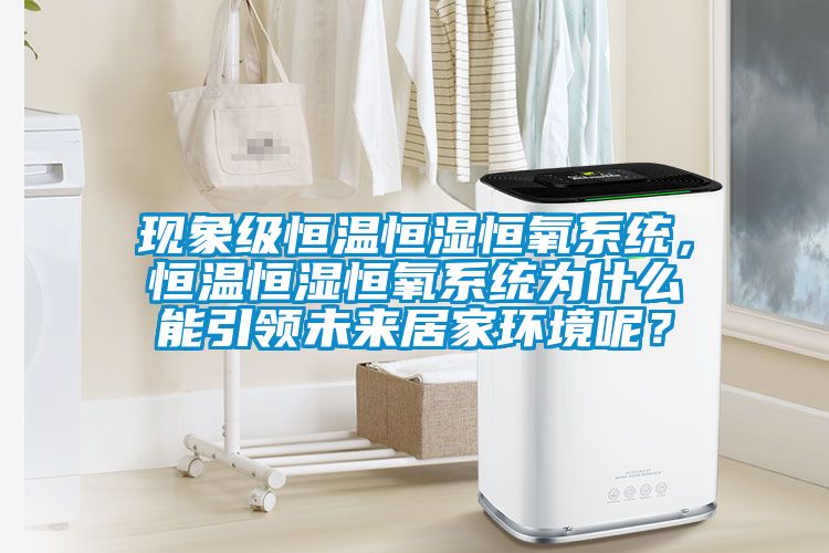 現(xiàn)象級(jí)恒溫恒濕恒氧系統(tǒng)，恒溫恒濕恒氧系統(tǒng)為什么能引領(lǐng)未來居家環(huán)境呢？