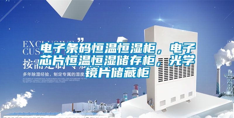 電子條碼恒溫恒濕柜，電子芯片恒溫恒濕儲存柜，光學鏡片儲藏柜