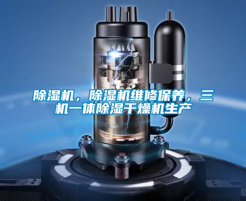 除濕機，除濕機維修保養，三機一體除濕干燥機生產