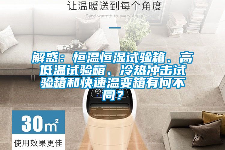 解惑：恒溫恒濕試驗(yàn)箱、高低溫試驗(yàn)箱、冷熱沖擊試驗(yàn)箱和快速溫變箱有何不同？