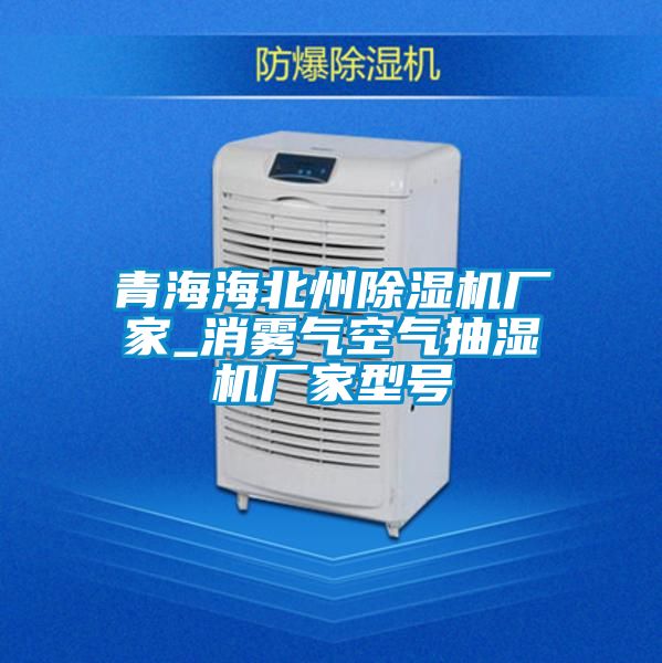 青海海北州除濕機(jī)廠(chǎng)家_消霧氣空氣抽濕機(jī)廠(chǎng)家型號(hào)