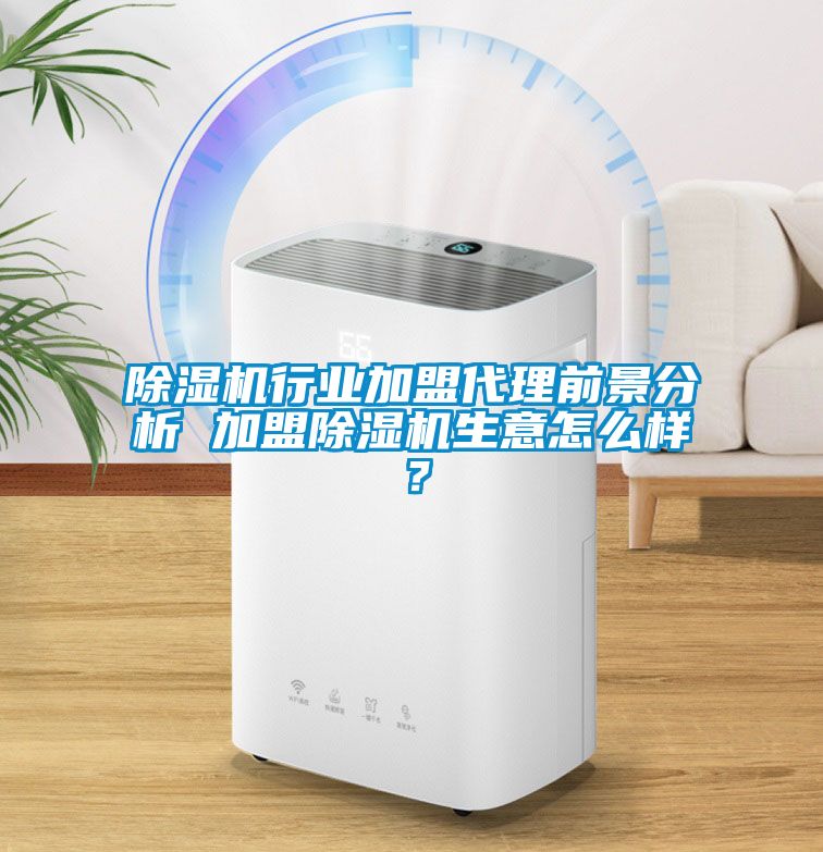 除濕機行業加盟代理前景分析 加盟除濕機生意怎么樣？