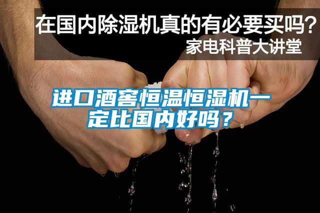 進(jìn)口酒窖恒溫恒濕機(jī)一定比國內(nèi)好嗎？