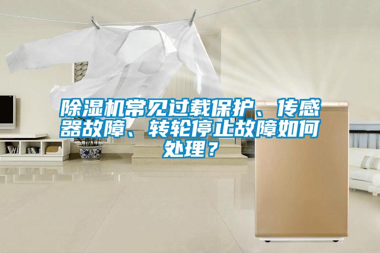 除濕機常見過載保護、傳感器故障、轉輪停止故障如何處理？