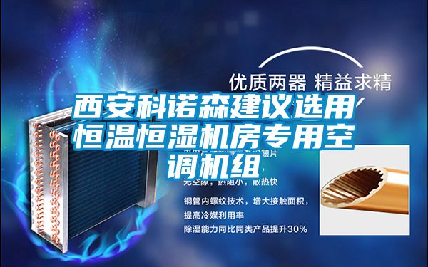 西安科諾森建議選用恒溫恒濕機(jī)房專(zhuān)用空調(diào)機(jī)組
