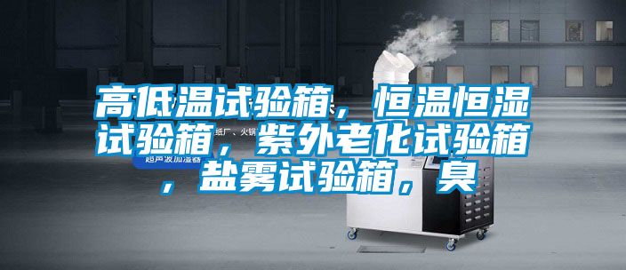 高低溫試驗箱，恒溫恒濕試驗箱，紫外老化試驗箱，鹽霧試驗箱，臭