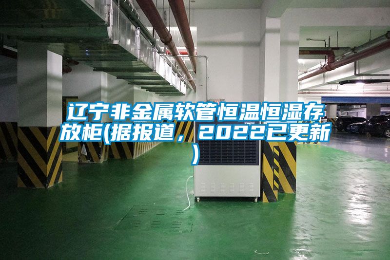 遼寧非金屬軟管恒溫恒濕存放柜(據報道，2022已更新)