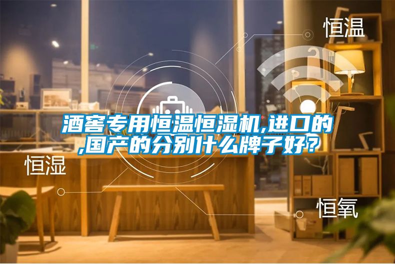 酒窖專用恒溫恒濕機,進口的,國產的分別什么牌子好？