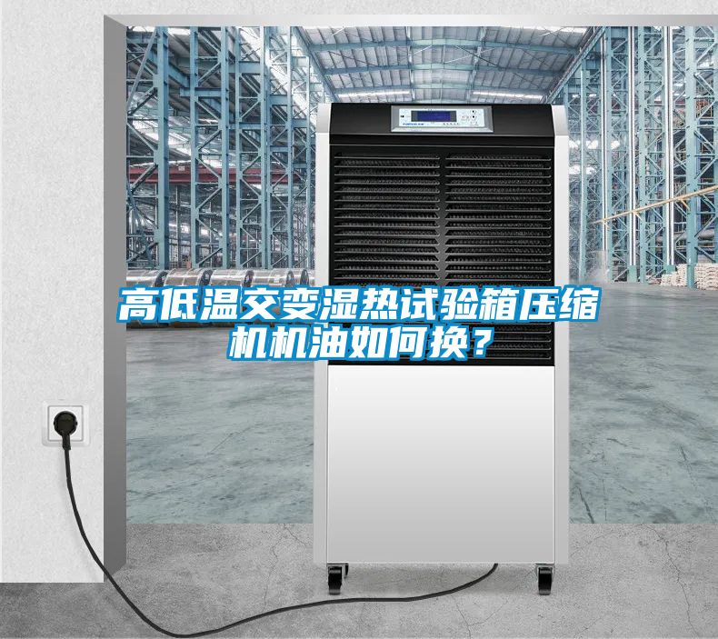 高低溫交變濕熱試驗箱壓縮機機油如何換？
